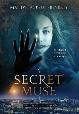 A Secret Muse: (The Creatives Series, Book 1) A Dark And Seductive Supernatural Suspense Thriller Mandy Jackson-Beverly 9780996508827