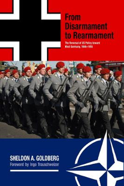From Disarmament to Rearmament: The Reversal of US Policy toward West Germany, 1946-1955 by Sheldon A. Goldberg