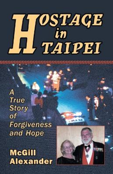 Hostage in Taipei: A True Story of Forgiveness and Hope by McGill Alexander 9780967038629