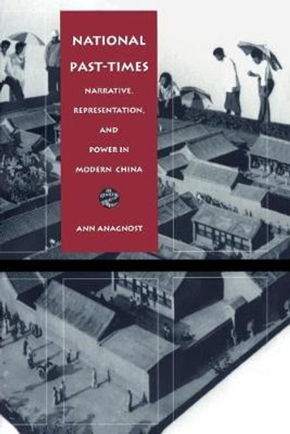 National Past-Times: Narrative, Representation, and Power in Modern China by Ann Anagnost