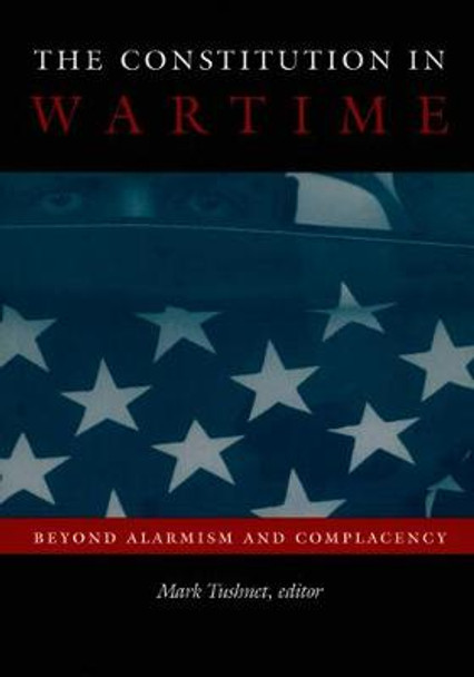 The Constitution in Wartime: Beyond Alarmism and Complacency by Mark Tushnet