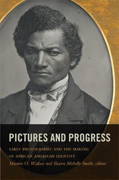 Pictures and Progress: Early Photography and the Making of African American Identity by Maurice O. Wallace