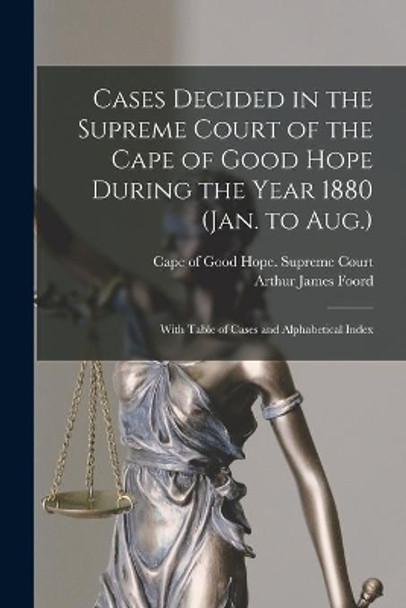 Cases Decided in the Supreme Court of the Cape of Good Hope During the Year 1880 (Jan. to Aug.): With Table of Cases and Alphabetical Index by Cape of Good Hope (South Africa) Sup 9781014401502