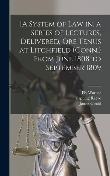 [A System of Law in, a Series of Lectures, Delivered, Ore Tenus at Litchfield (Conn.) From June 1808 to September 1809 by Ely 1785-1872 Warner 9781013537998