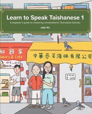 Learn to Speak Taishanese 1: A Beginner's Guide to Mastering Conversational Taishanese Chinese by Jade Jia Ying Wu 9780999694664
