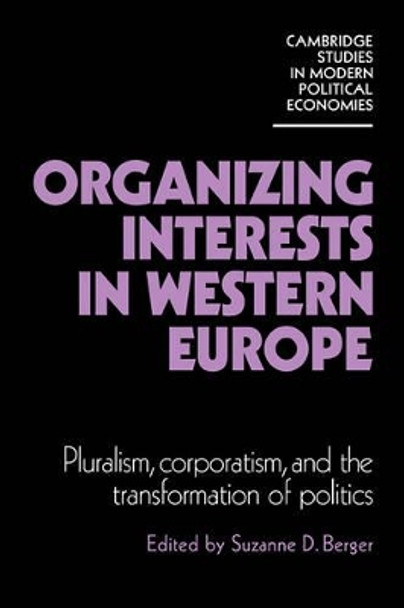 Organizing Interests in Western Europe: Pluralism, Corporatism, and the Transformation of Politics by Suzanne Berger 9780521270625