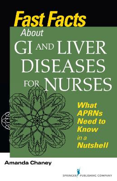Fast Facts about GI and Liver Diseases for Nurses: What APRNs Need to Know in a Nutshell by Amanda Chaney