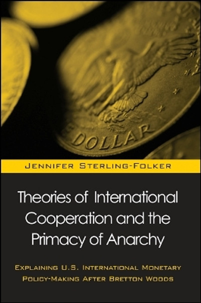 Theories of International Cooperation and the Primacy of Anarchy: Explaining U.S. International Monetary Policy-Making After Bretton Woods by Jennifer Sterling-Folker 9780791452080