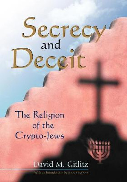 Secrecy and Deceit: The Religion of the Crypto-Jews by David M. Gitlitz