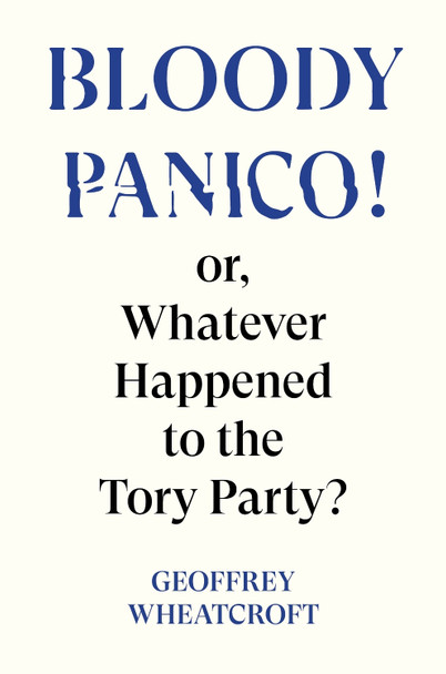 Bloody Panico!: or, Whatever Happened to The Tory Party by Geoffrey Wheatcroft 9781804295755 [USED COPY]