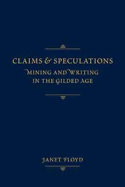 Claims and Speculations: Mining and Writing in the Gilded Age by Janet Floyd