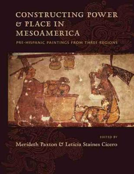 Constructing Power and Place in Mesoamerica: Pre-Hispanic Paintings from Three Regions by Merideth Paxton