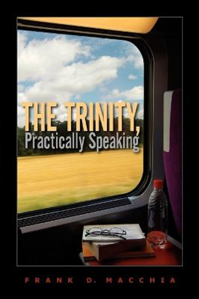 The Trinity, Practically Speaking by Frank D Macchia