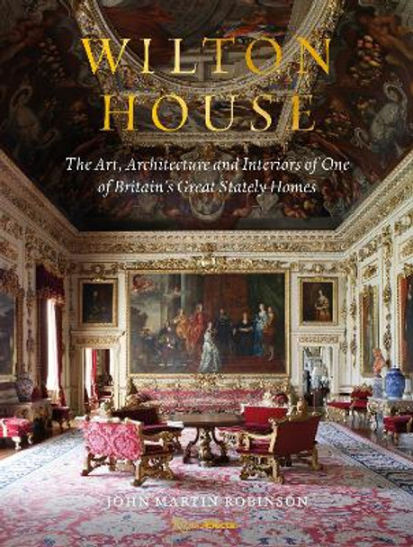 Wilton House: The Art, Architecture and Interiors of One of Britains Great Stately Homes by John Martin Robinson