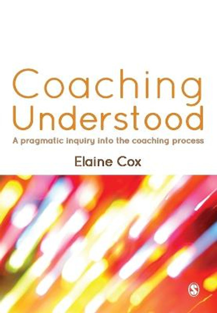 Coaching Understood: A Pragmatic Inquiry into the Coaching Process by Elaine Cox