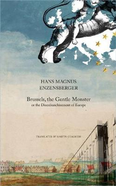 Brussels, the Gentle Monster: Or the Disenfranchisement of Europe by Hans Magnus Enzensberger