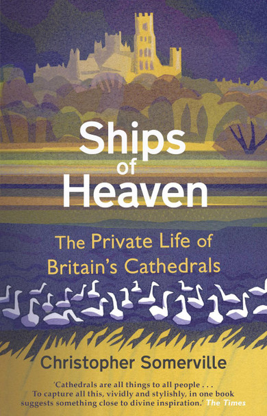 Ships Of Heaven: The Private Life of Britain's Cathedrals by Christopher Somerville