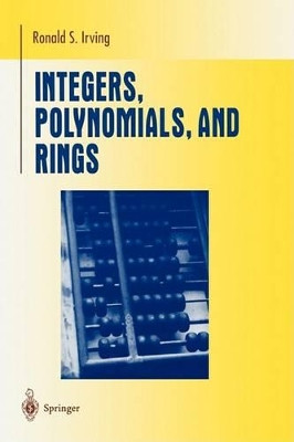 Integers, Polynomials, and Rings: A Course in Algebra by Ronald S. Irving 9780387201726