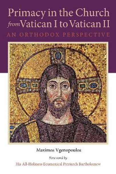 Primacy in the Church from Vatican I to Vatican II: An Orthodox Perspective by Maximos Vgenopoulos