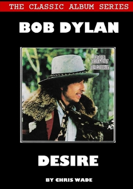 Classic Album Series: Bob Dylan Desire by Chris Wade 9780244393823
