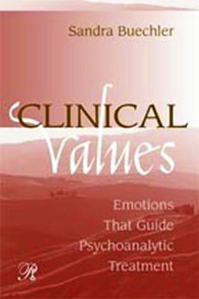 Clinical Values: Emotions That Guide Psychoanalytic Treatment Sandra Buechler (William Alanson White Institute, New York, USA) 9780881633771