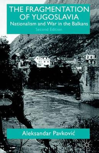 The Fragmentation of Yugoslavia: Nationalism and War in the Balkans by Aleksandar Pavkovic 9780312230845