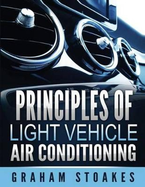 Principles of Light Vehicle Air Conditioning by Graham Stoakes 9780992949242