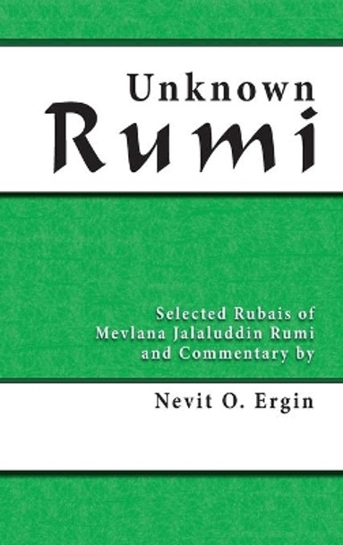 Unknown Rumi: Selected Rubais of Mevlana Jalaluddin Rumi and Commentary by Nevit O. Ergin by Nevit Oguz Ergin 9780964634862