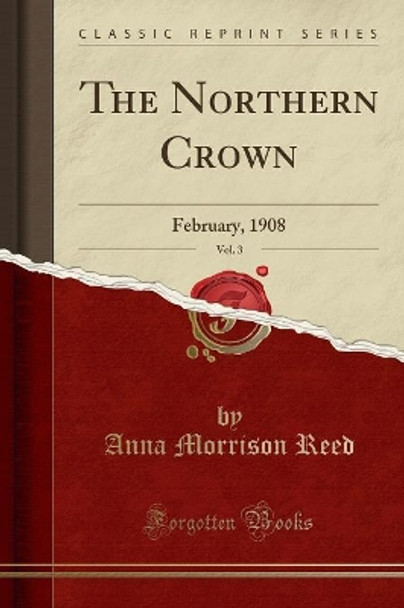 The Northern Crown, Vol. 3: February, 1908 (Classic Reprint) by Anna Morrison Reed 9781334671906 [USED COPY]