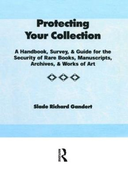 Protecting Your Collection: A Handbook, Survey, & Guide for the Security of Rare Books, Manuscripts, Archives, & Works of Art by Slade Richard Gandert