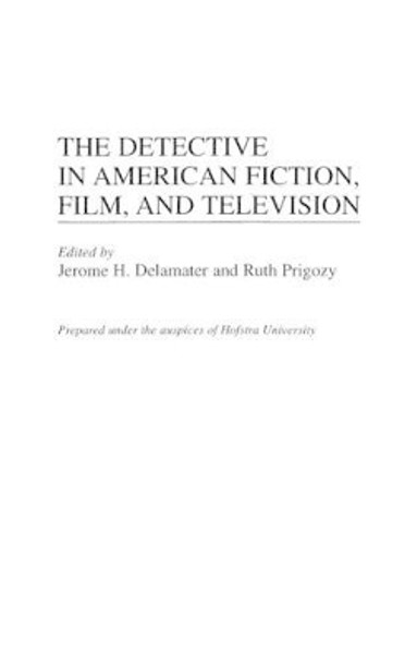 The Detective in American Fiction, Film, and Television by Jerome H. Delamater 9780313304637