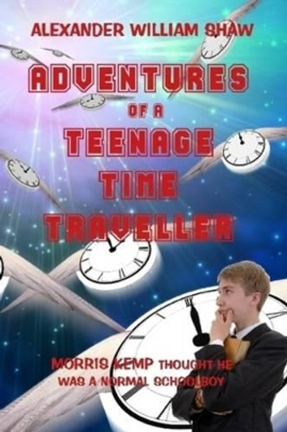 The Adventures Of A Teenage Time Traveller by Alexander William Shaw 9780956159229