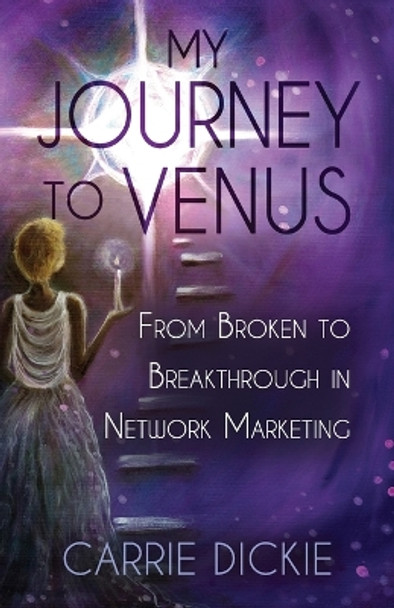 My Journey to Venus: From Broken to Breakthrough in Network Marketing by Carrie Dickie 9780997459043