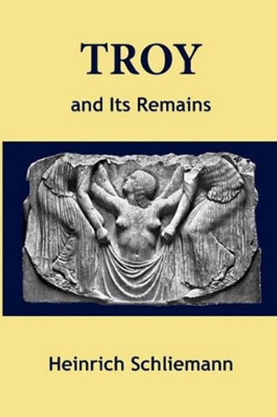 Troy and Its Remains by Heinrich Schliemann 9780982403464