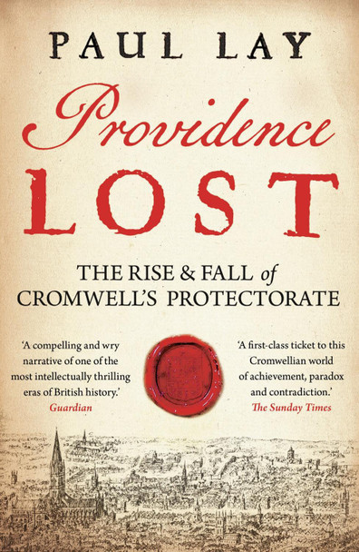 Providence Lost: The Rise and Fall of Cromwell's Protectorate by Paul Lay