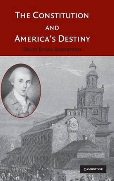 The Constitution and America's Destiny by David Brian Robertson 9780521845557