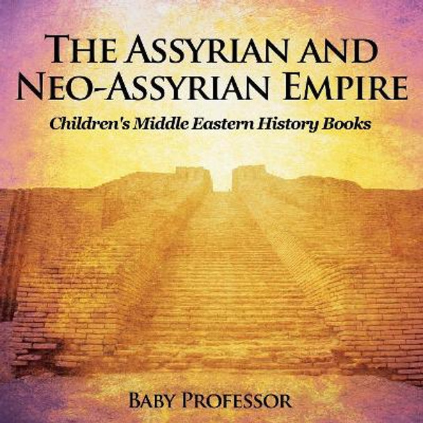 The Assyrian and Neo-Assyrian Empire Children's Middle Eastern History Books by Baby Professor 9781541904705
