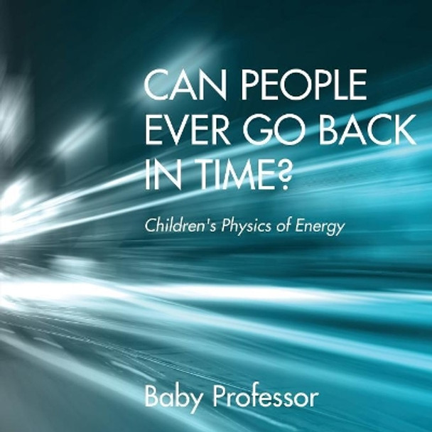 Can People Ever Go Back in Time? Children's Physics of Energy by Baby Professor 9781541902657