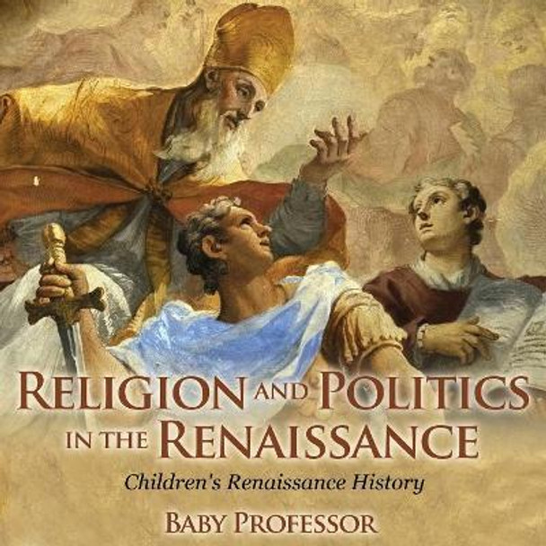 Religion and Politics in the Renaissance Children's Renaissance History by Baby Professor 9781541903821