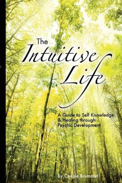 The Intuitive Life: A Guide to Self Knowledge and Healing through Psychic Development by Connie Brummet 9780978300500