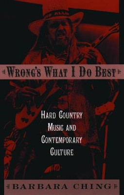 Wrong's What I Do Best: Hard Country Music and Contemporary Culture by Barbara Ching 9780195169423