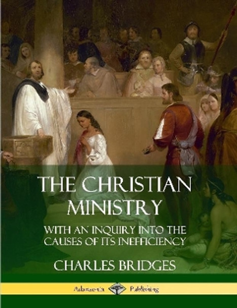 The Christian Ministry: With an Inquiry into the Causes of Its Inefficiency by Charles Bridges 9780359746590