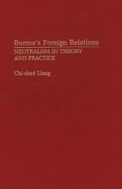 Burma's Foreign Relations: Neutralism in Theory and Practice by Chi-shad Liang 9780275934552