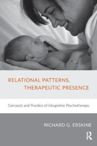 Relational Patterns, Therapeutic Presence: Concepts and Practice of Integrative Psychotherapy Richard G. Erskine 9781782201908