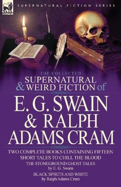 The Collected Supernatural and Weird Fiction of E. G. Swain & Ralph Adams Cram: The Stoneground Ghost Tales & Black Spirits and White-Fifteen Short Ta E G Swain 9780857060839