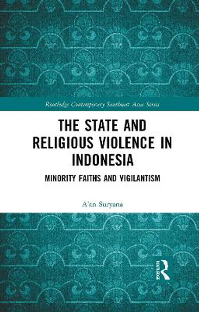 The State and Religious Violence in Indonesia: Minority Faiths and Vigilantism by A'an Suryana