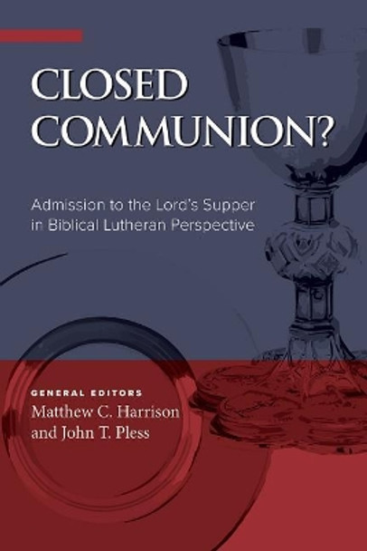 Closed Communion? Admission to the Lord's Supper in Biblical Lutheran Perspective by Matthew C Harrison 9780758658586