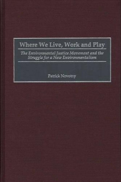 Where We Live, Work and Play: The Environmental Justice Movement and the Struggle for a New Environmentalism by Patrick Novotny 9780275960261