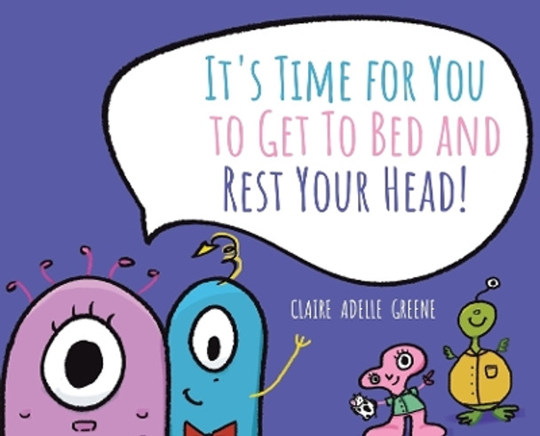 It's Time for You to Get To Bed and Rest Your Head! by Claire Adelle Greene 9780228896975