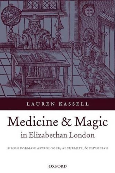 Medicine and Magic in Elizabethan London: Simon Forman: Astrologer, Alchemist, and Physician by Lauren Kassell 9780199215270 Medicine and Magic in Elizabethan London: Simon Forman: Astrologer, Alchemist, and Physician by Lauren Kassell 9780199215270